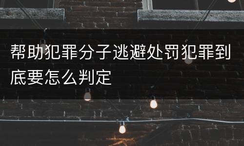 帮助犯罪分子逃避处罚犯罪到底要怎么判定