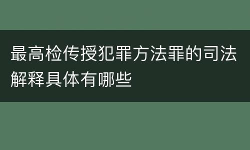 最高检传授犯罪方法罪的司法解释具体有哪些