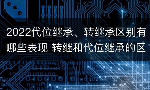 2022代位继承、转继承区别有哪些表现 转继和代位继承的区别