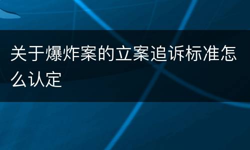 关于爆炸案的立案追诉标准怎么认定
