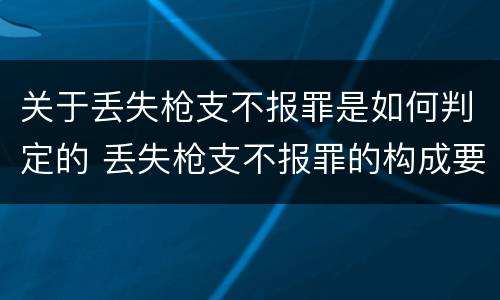 关于丢失枪支不报罪是如何判定的 丢失枪支不报罪的构成要件