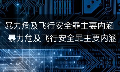 暴力危及飞行安全罪主要内涵 暴力危及飞行安全罪主要内涵是
