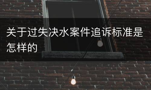 关于过失决水案件追诉标准是怎样的