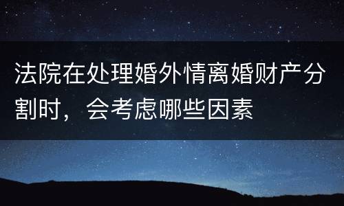 法院在处理婚外情离婚财产分割时，会考虑哪些因素