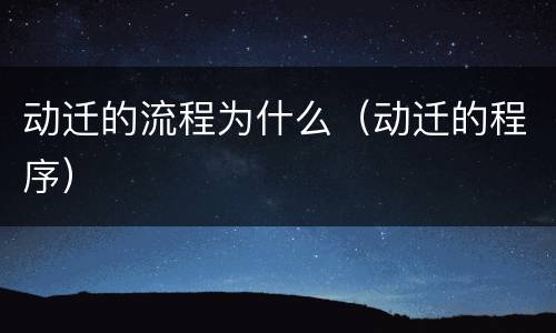 动迁的流程为什么（动迁的程序）