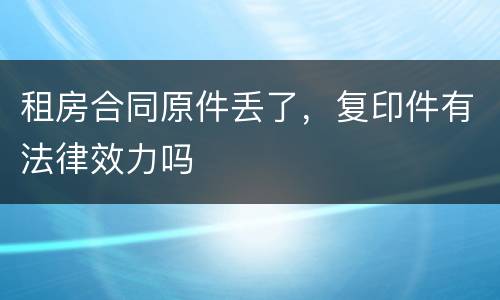 租房合同原件丢了，复印件有法律效力吗
