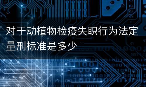 对于动植物检疫失职行为法定量刑标准是多少