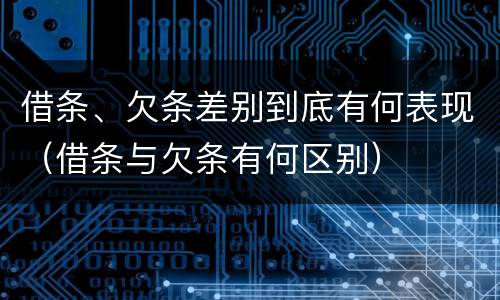 借条、欠条差别到底有何表现（借条与欠条有何区别）
