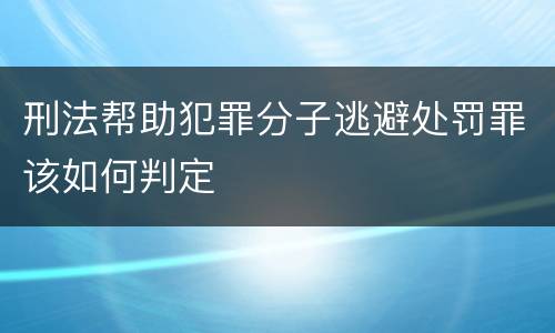 刑法帮助犯罪分子逃避处罚罪该如何判定
