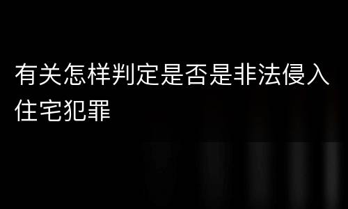 有关怎样判定是否是非法侵入住宅犯罪