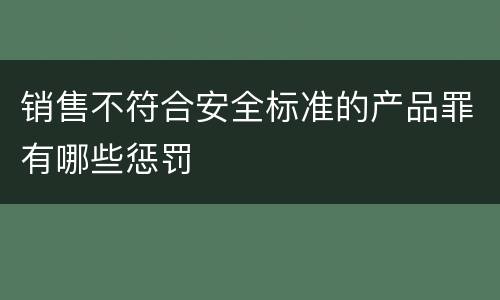 销售不符合安全标准的产品罪有哪些惩罚