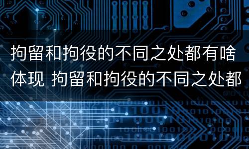 拘留和拘役的不同之处都有啥体现 拘留和拘役的不同之处都有啥体现呢