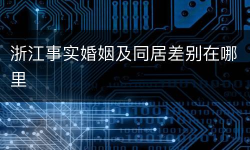 浙江事实婚姻及同居差别在哪里