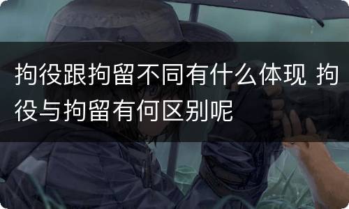 拘役跟拘留不同有什么体现 拘役与拘留有何区别呢