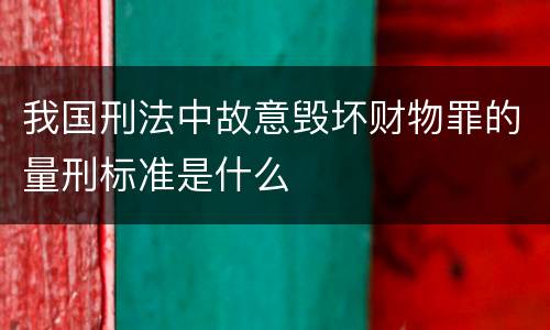 我国刑法中故意毁坏财物罪的量刑标准是什么