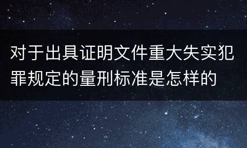 对于出具证明文件重大失实犯罪规定的量刑标准是怎样的