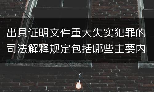 出具证明文件重大失实犯罪的司法解释规定包括哪些主要内容