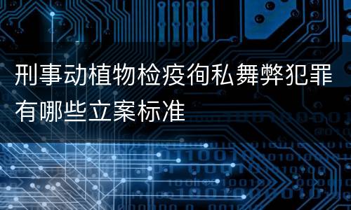 刑事动植物检疫徇私舞弊犯罪有哪些立案标准