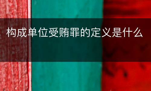 构成单位受贿罪的定义是什么