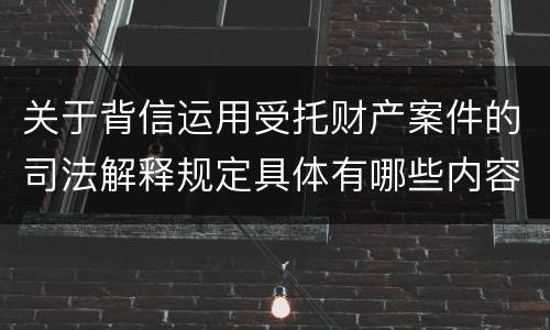 关于背信运用受托财产案件的司法解释规定具体有哪些内容