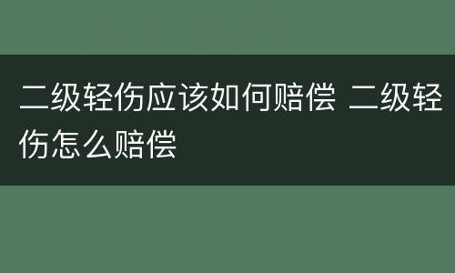 二级轻伤应该如何赔偿 二级轻伤怎么赔偿