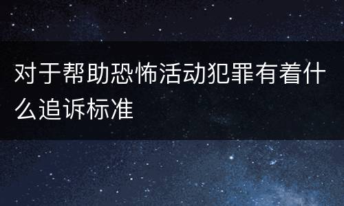 对于帮助恐怖活动犯罪有着什么追诉标准