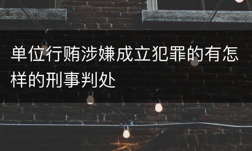 单位行贿涉嫌成立犯罪的有怎样的刑事判处