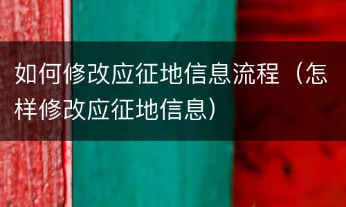 如何修改应征地信息流程（怎样修改应征地信息）