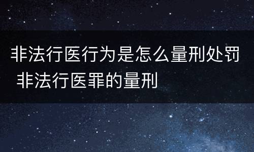 非法行医行为是怎么量刑处罚 非法行医罪的量刑