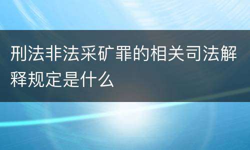 刑法非法采矿罪的相关司法解释规定是什么