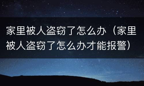 家里被人盗窃了怎么办（家里被人盗窃了怎么办才能报警）