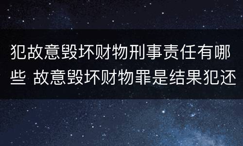 犯故意毁坏财物刑事责任有哪些 故意毁坏财物罪是结果犯还是行为犯