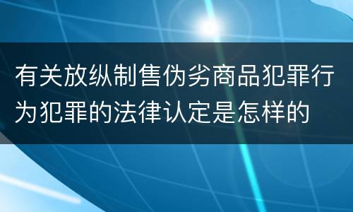 有关放纵制售伪劣商品犯罪行为犯罪的法律认定是怎样的