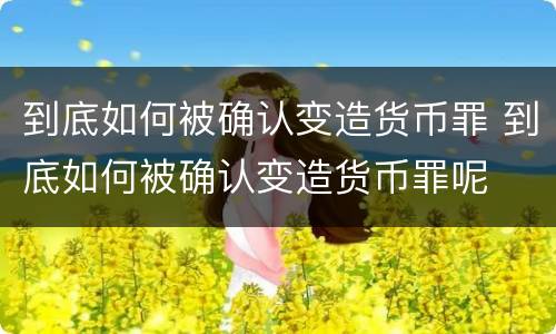 到底如何被确认变造货币罪 到底如何被确认变造货币罪呢