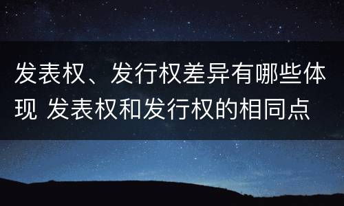 发表权、发行权差异有哪些体现 发表权和发行权的相同点