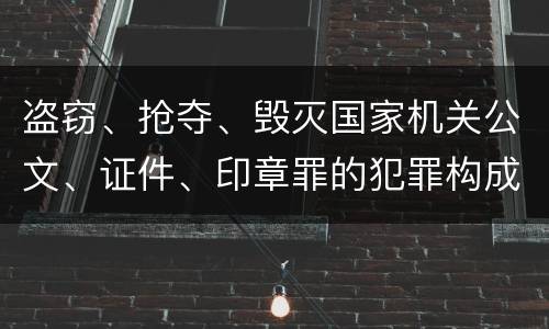 盗窃、抢夺、毁灭国家机关公文、证件、印章罪的犯罪构成是什么