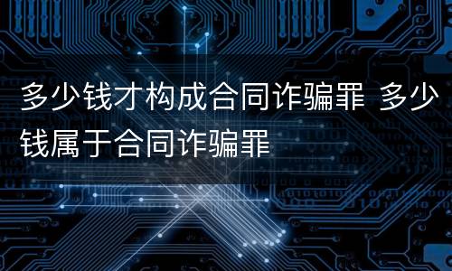 多少钱才构成合同诈骗罪 多少钱属于合同诈骗罪