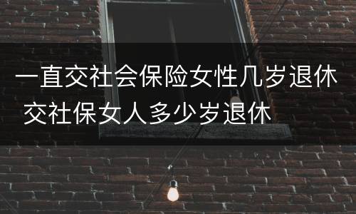 一直交社会保险女性几岁退休 交社保女人多少岁退休