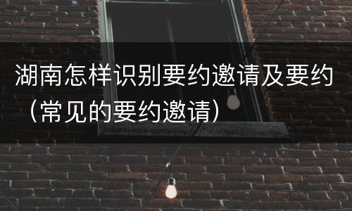 湖南怎样识别要约邀请及要约（常见的要约邀请）