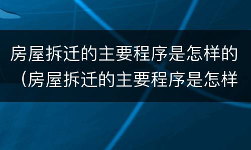 房屋拆迁的主要程序是怎样的（房屋拆迁的主要程序是怎样的呀）