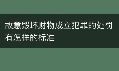 故意毁坏财物成立犯罪的处罚有怎样的标准