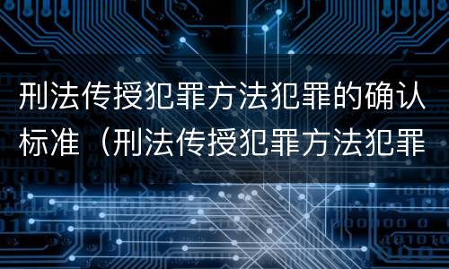 刑法传授犯罪方法犯罪的确认标准（刑法传授犯罪方法犯罪的确认标准包括）