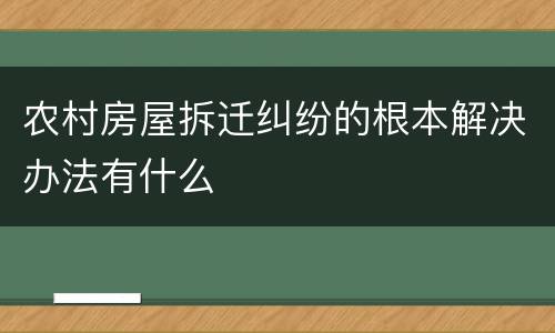 农村房屋拆迁纠纷的根本解决办法有什么