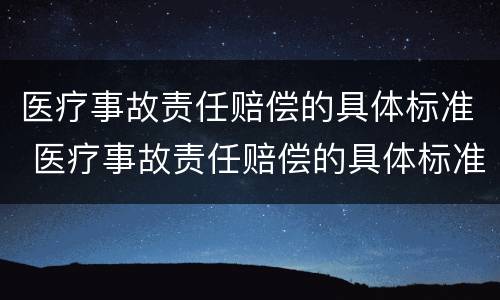 医疗事故责任赔偿的具体标准 医疗事故责任赔偿的具体标准是什么