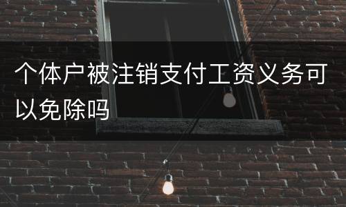 个体户被注销支付工资义务可以免除吗
