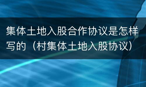 集体土地入股合作协议是怎样写的（村集体土地入股协议）