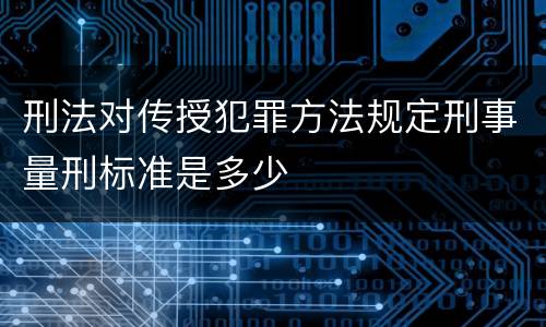 刑法对传授犯罪方法规定刑事量刑标准是多少