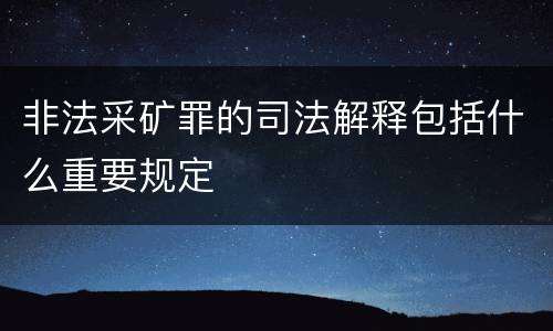 非法采矿罪的司法解释包括什么重要规定