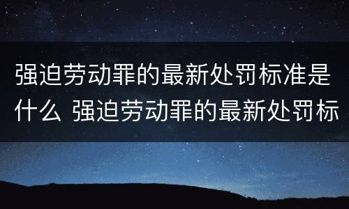 强迫劳动罪的最新处罚标准是什么 强迫劳动罪的最新处罚标准是什么规定