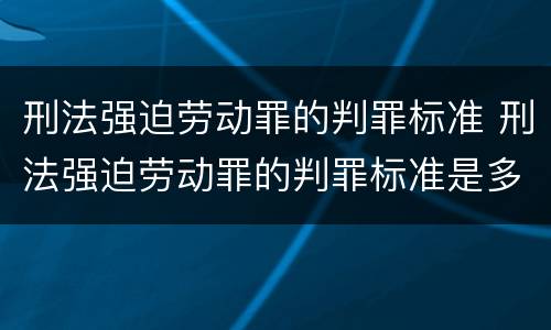 刑法强迫劳动罪的判罪标准 刑法强迫劳动罪的判罪标准是多少